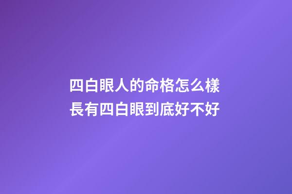 四白眼人的命格怎么樣 長有四白眼到底好不好